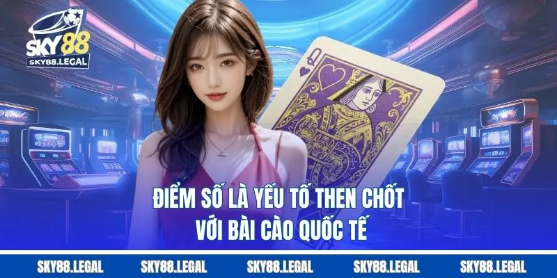 Điểm số là yếu tố then chốt với bài cào quốc tế