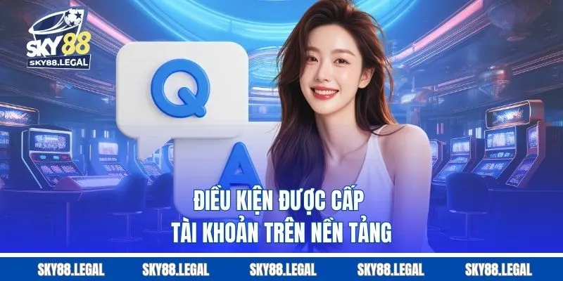 Điều kiện được cấp tài khoản trên nền tảng