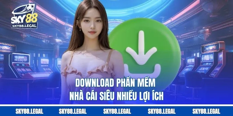 Download phần mềm nhà cái siêu nhiều lợi ích