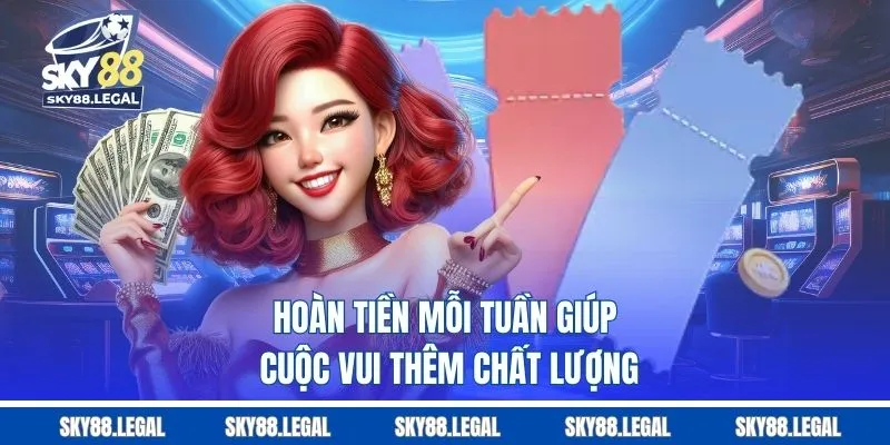 Hoàn tiền mỗi tuần giúp cuộc vui thêm chất lượng