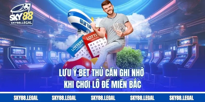 Lưu ý bet thủ cần ghi nhớ khi chơi lô đề miền Bắc