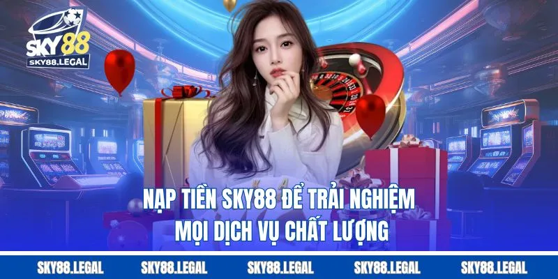 Nạp tiền Sky88 để trải nghiệm mọi dịch vụ chất lượng
